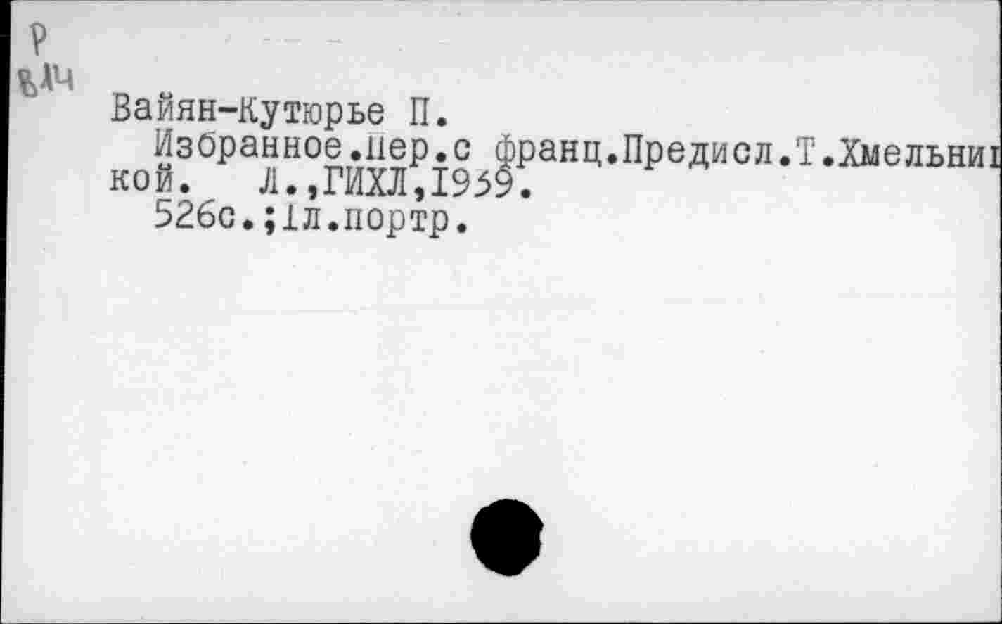 ﻿р
Вайян-Кутюрье П.
Избранное.пер.с франц.Предисл.Т.Хмельни!
кой. Л.,ГИХЛ,1959.
526с.;1л.портр.